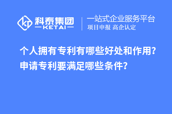 个人拥有专利有哪些好处和作用？申请专利要满足哪些条件？