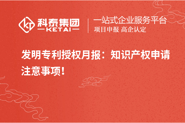 发明专利授权月报：知识产权申请注意事项！