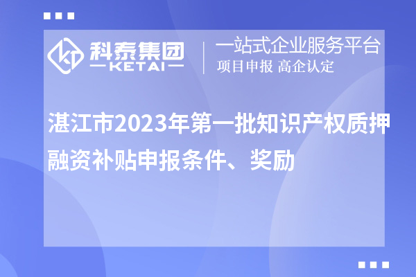 湛江市2023年第一批知识产权质押融资补贴申报条件、奖励