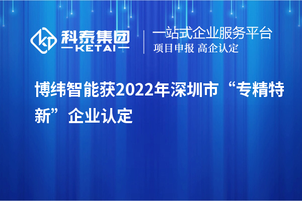 博纬智能获2022年深圳市“专精特新”企业认定