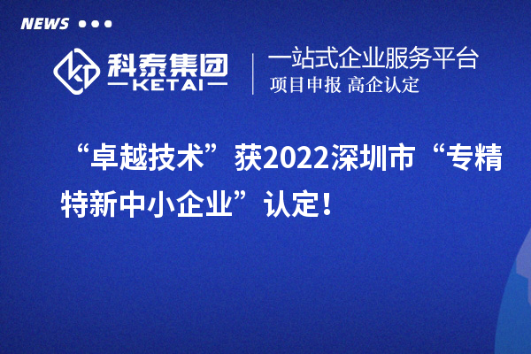 “卓越技术”获2022深圳市“专精特新中小企业”认定！