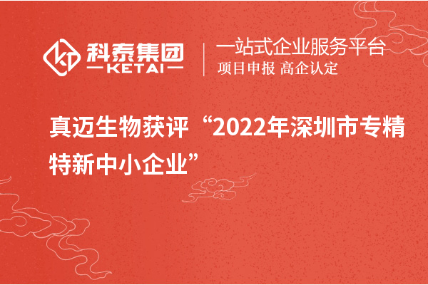 真迈生物获评“2022年深圳市<a href=//m.auto-fm.com/fuwu/zhuanjingtexin.html target=_blank class=infotextkey>专精特新中小企业</a>”