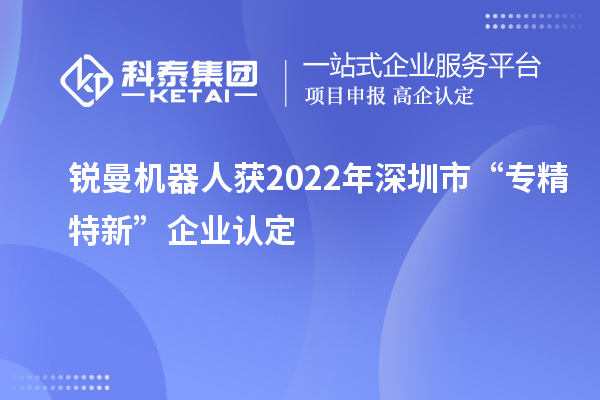 锐曼机器人获2022年深圳市“专精特新”企业认定