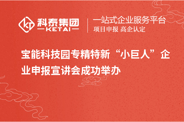 宝能科技园专精特新“小巨人”企业申报宣讲会成功举办