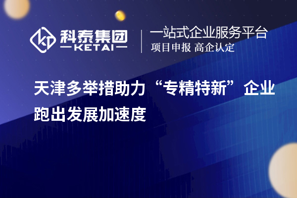 天津多举措助力“专精特新”企业跑出发展加速度