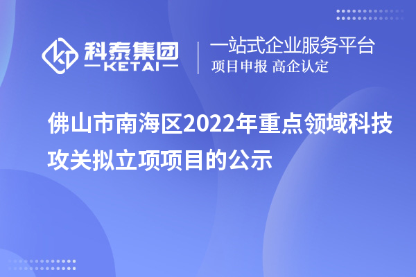 佛山市南海区2022年重点领域科技攻关拟立项项目的公示