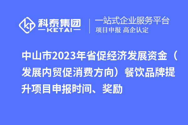 中山市2023年省促经济发展资金（发展内贸促消费方向）餐饮品牌提升<a href=//m.auto-fm.com/shenbao.html target=_blank class=infotextkey>项目申报</a>时间、奖励