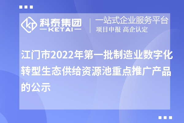 江门市2022年第一批制造业数字化转型生态供给资源池重点推广产品的公示