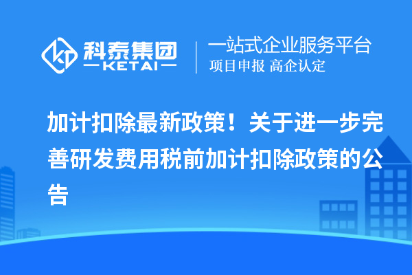 加计扣除最新政策！关于进一步完善研发费用税前加计扣除政策的公告