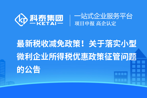 最新税收减免政策！关于落实小型微利企业所得税优惠政策征管问题的公告