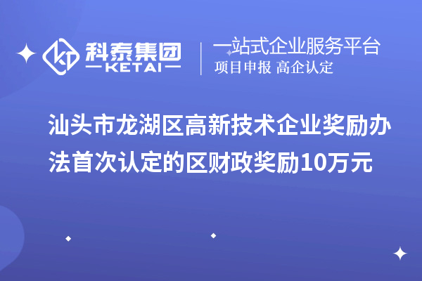 汕头市龙湖区高新技术企业奖励办法 首次认定的区财政奖励10万元