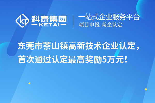 东莞市茶山镇
，首次通过认定最高奖励5万元！