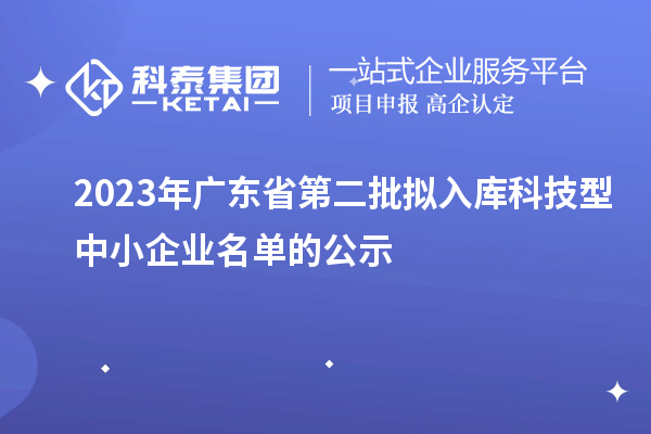 2023年广东省第二批拟入库科技型中小企业名单的公示