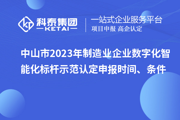 中山市2023年制造业企业数字化智能化标杆示范认定申报时间、条件