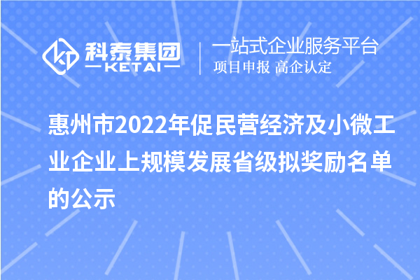 惠州市2022年促民营经济及小微工业企业上规模发展省级拟奖励名单的公示