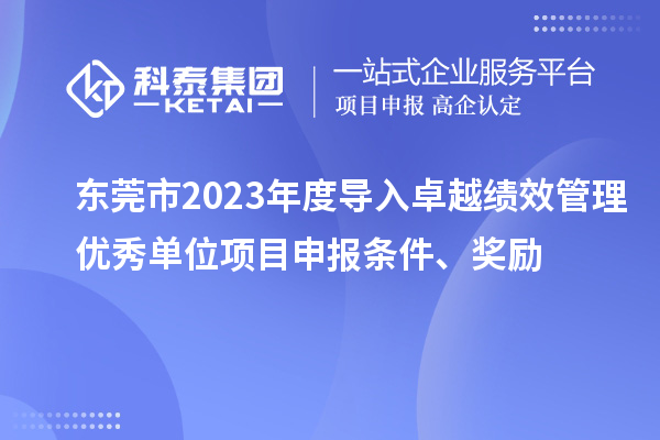 东莞市2023年度导入卓越绩效管理优秀单位项目申报条件、奖励