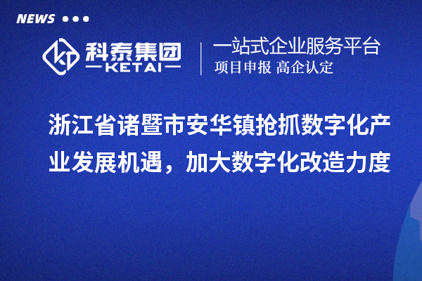 浙江省诸暨市安华镇抢抓数字化产业发展机遇，加大数字化改造力度