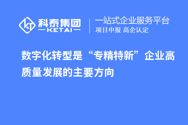 数字化转型是“专精特新”企业高质量发展的主要方向