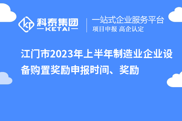 江门市2023年上半年制造业企业设备购置奖励申报时间、奖励