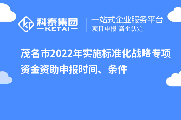 茂名市2022年实施标准化战略专项资金资助申报时间、条件