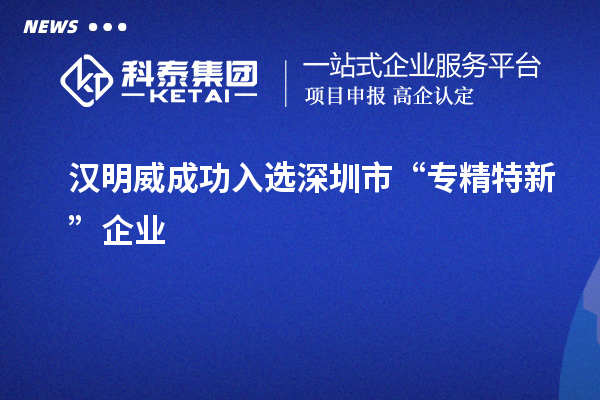 汉明威成功入选深圳市“专精特新”企业