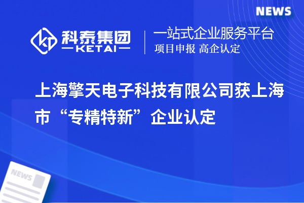 上海擎天电子科技有限公司获上海市“专精特新”企业认定