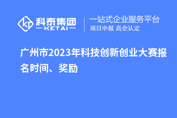 广州市2023年科技创新创业大赛报名时间、奖励