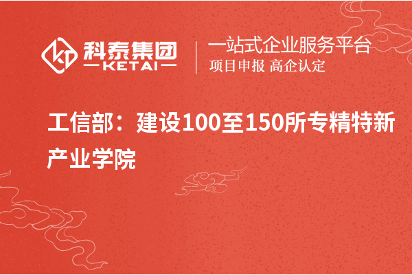 工信部：建设100至150所专精特新产业学院