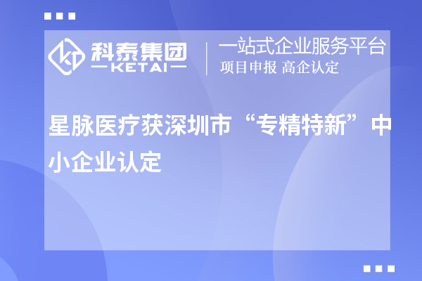 星脉医疗获深圳市“专精特新”中小企业认定