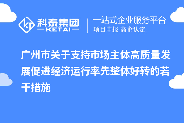 广州市关于支持市场主体高质量发展促进经济运行率先整体好转的若干措施