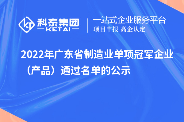 2022年广东省制造业单项冠军企业（产品）通过名单的公示