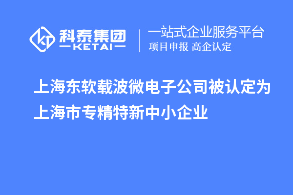 上海东软载波微电子公司被认定为上海市专精特新中小企业