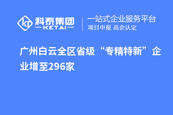 广州白云全区省级“专精特新”企业增至296家