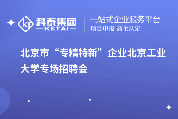 北京市“专精特新”企业北京工业大学专场招聘会