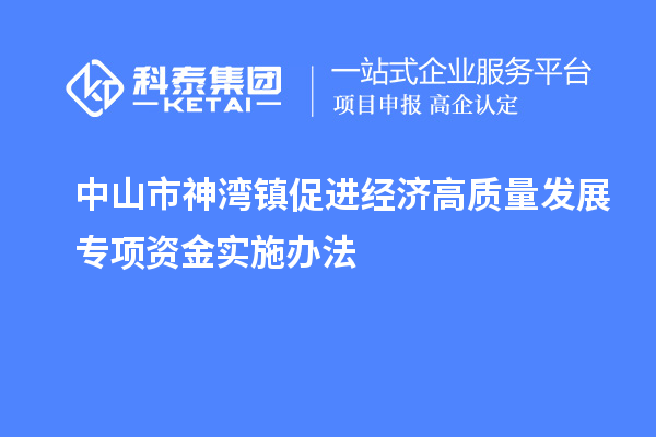 中山市神湾镇促进经济高质量发展专项资金实施办法