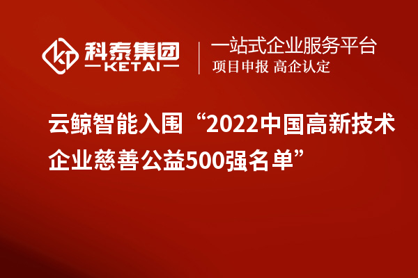 云鲸智能入围“2022中国高新技术企业慈善公益500强名单”