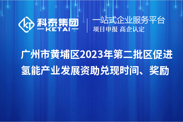 广州市黄埔区2023年第二批区促进氢能产业发展资助兑现时间、奖励