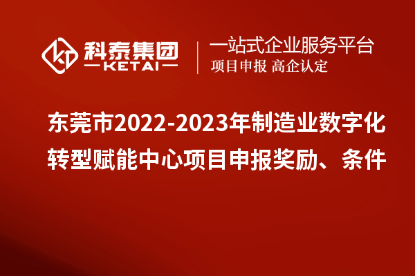 东莞市2022-2023年制造业数字化转型赋能中心<a href=//m.auto-fm.com/shenbao.html target=_blank class=infotextkey>项目申报</a>奖励、条件