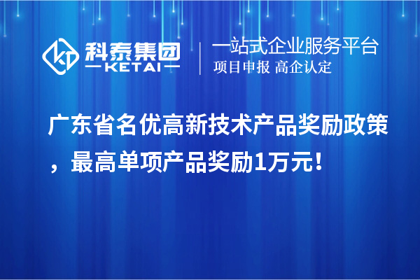 广东省名优高新技术产品奖励政策，最高单项产品奖励1万元！