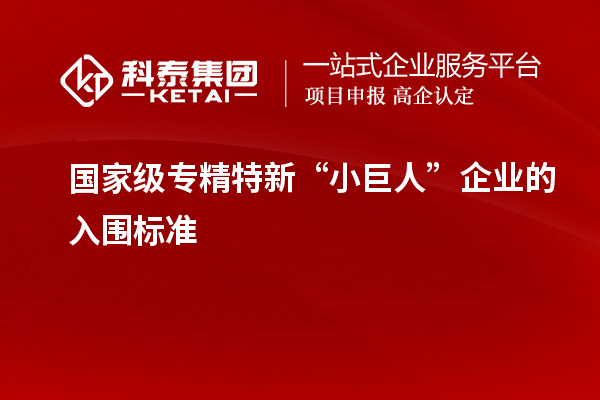 国家级专精特新“小巨人”企业的入围标准