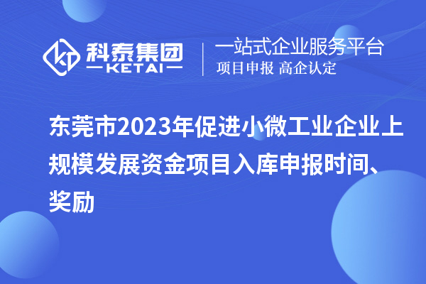 东莞市2023年促进小微工业企业上规模发展资金项目入库申报时间、奖励