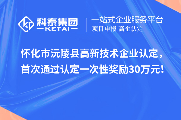 怀化市沅陵县
，首次通过认定一次性奖励30万元！