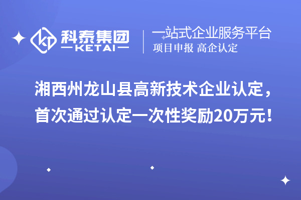 湘西州龙山县
，首次通过认定一次性奖励20万元！