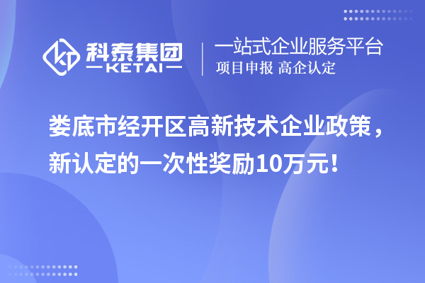 娄底市经开区高新技术企业政策，新认定的一次性奖励10万元！