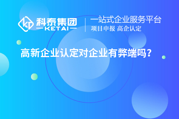 高新企业认定对企业有弊端吗？