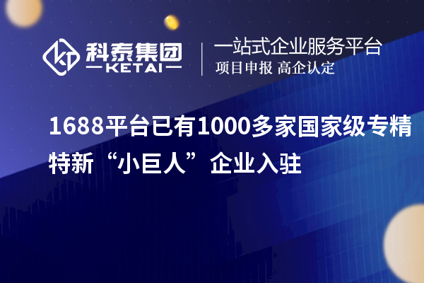 1688平台已有1000多家国家级专精特新“小巨人”企业入驻