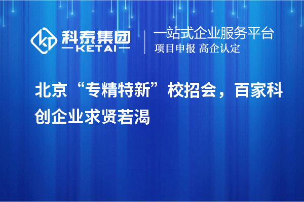 北京“专精特新”校招会，百家科创企业求贤若渴