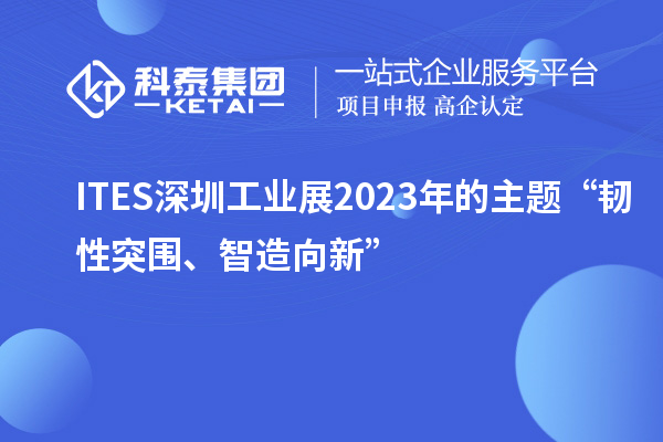 ITES深圳工业展2023年的主题“韧性突围、智造向新”