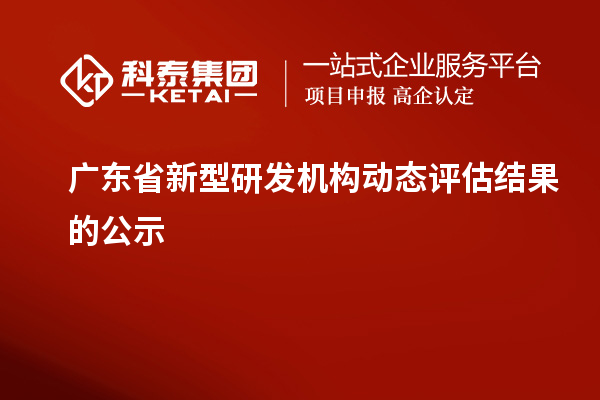 广东省新型研发机构动态评估结果的公示