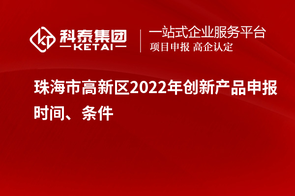 珠海市高新区2022年创新产品申报时间、条件